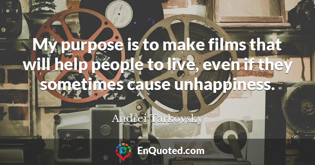 My purpose is to make films that will help people to live, even if they sometimes cause unhappiness.