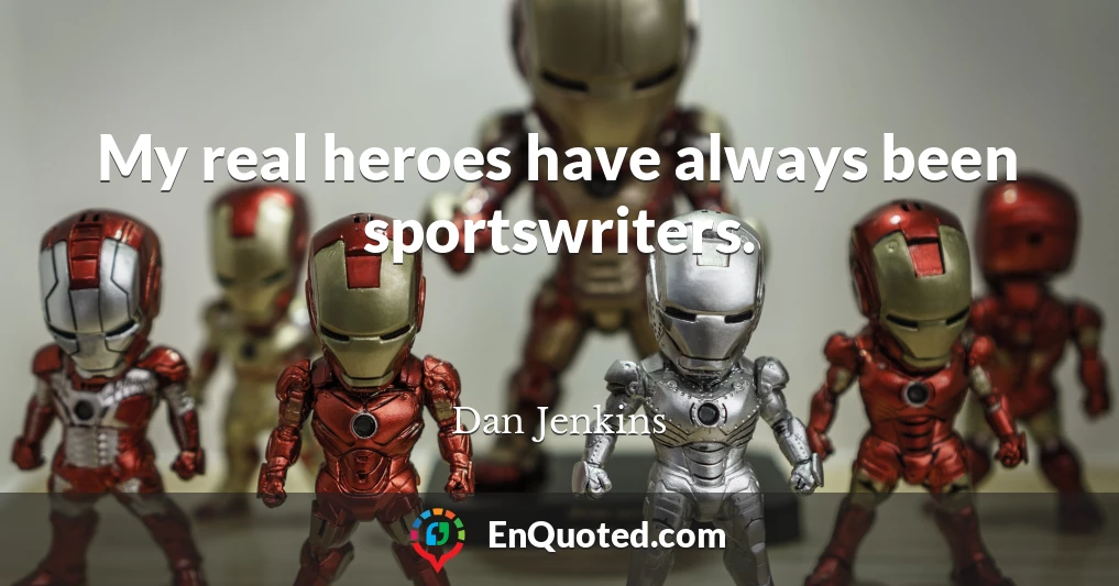 My real heroes have always been sportswriters.