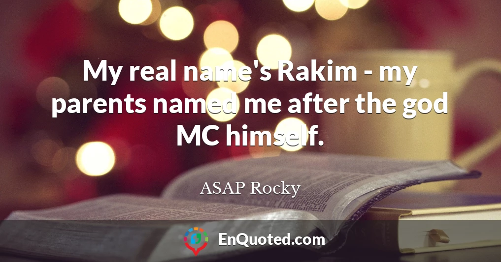 My real name's Rakim - my parents named me after the god MC himself.