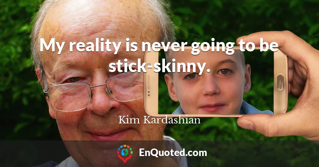 My reality is never going to be stick-skinny.