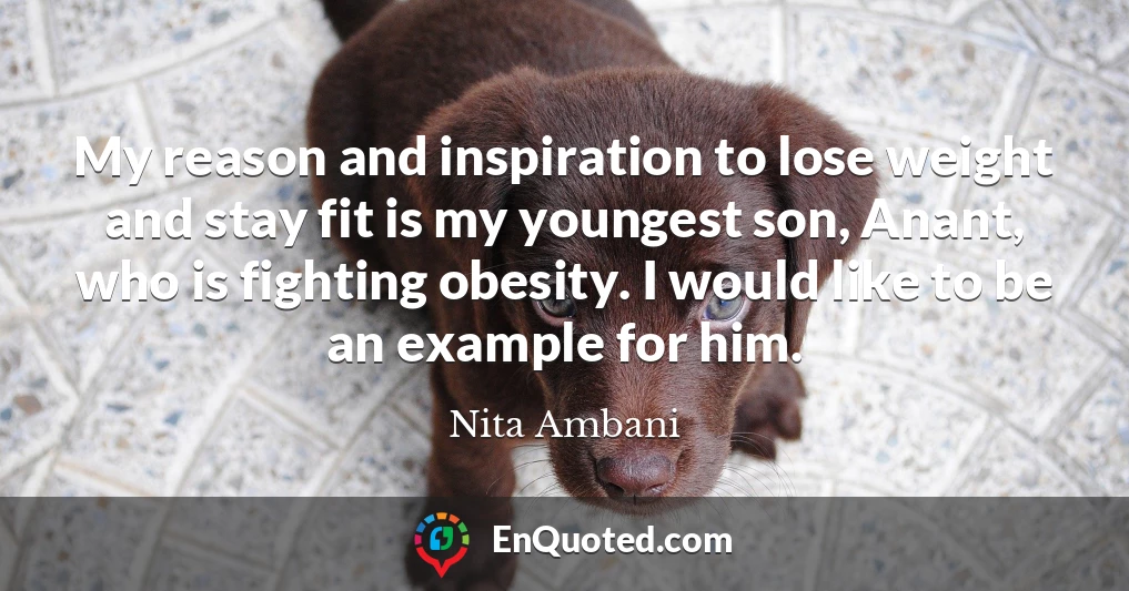 My reason and inspiration to lose weight and stay fit is my youngest son, Anant, who is fighting obesity. I would like to be an example for him.