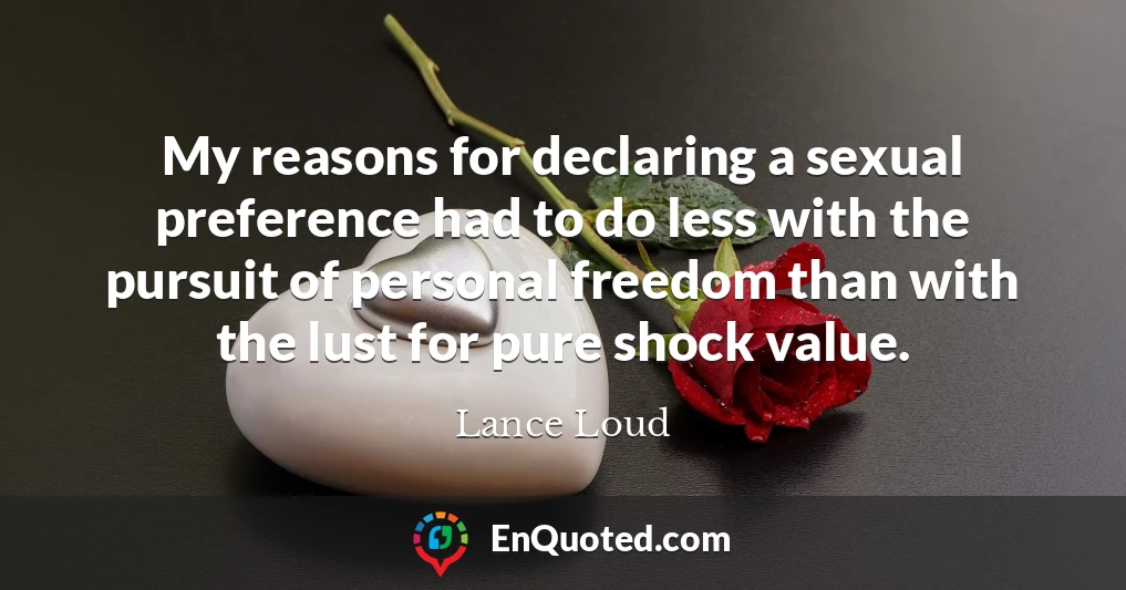 My reasons for declaring a sexual preference had to do less with the pursuit of personal freedom than with the lust for pure shock value.