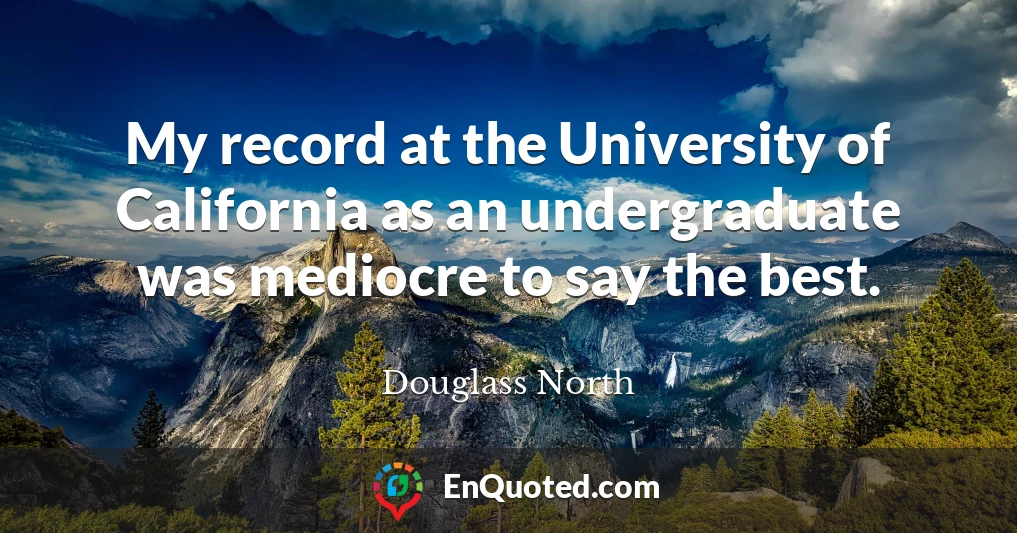My record at the University of California as an undergraduate was mediocre to say the best.