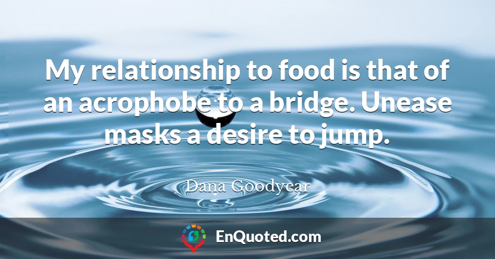 My relationship to food is that of an acrophobe to a bridge. Unease masks a desire to jump.