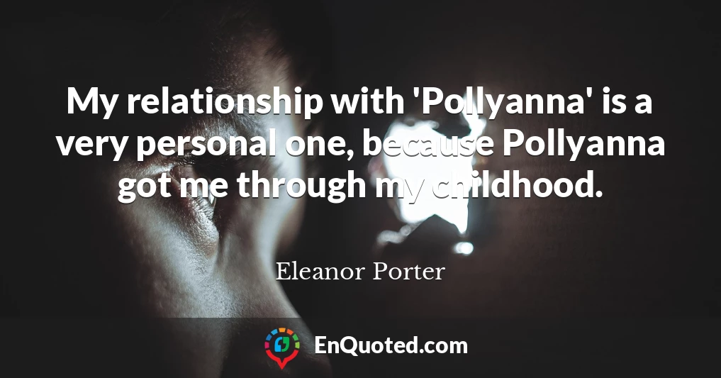 My relationship with 'Pollyanna' is a very personal one, because Pollyanna got me through my childhood.