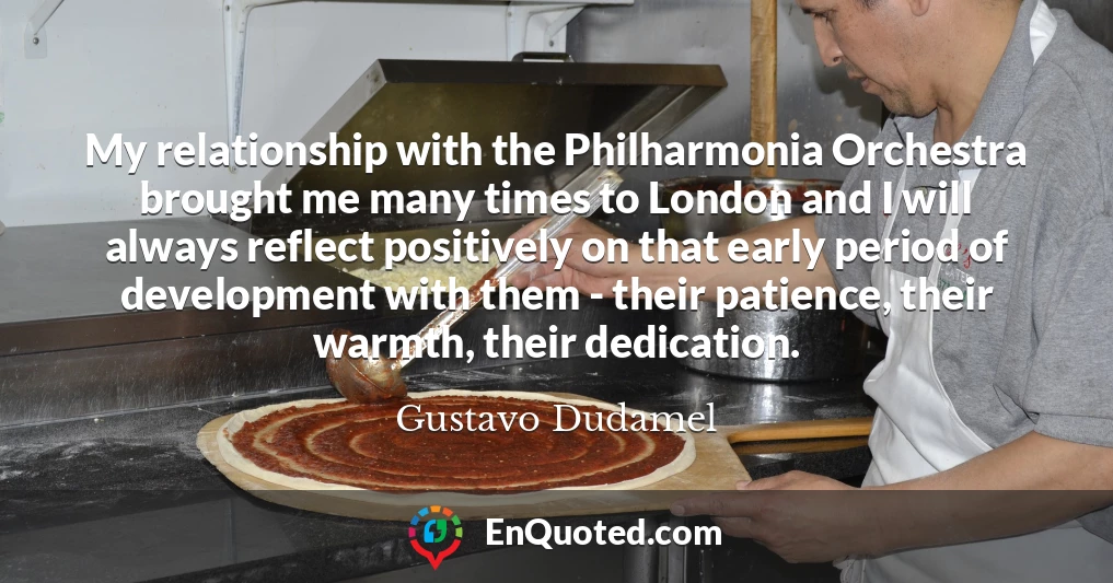 My relationship with the Philharmonia Orchestra brought me many times to London and I will always reflect positively on that early period of development with them - their patience, their warmth, their dedication.