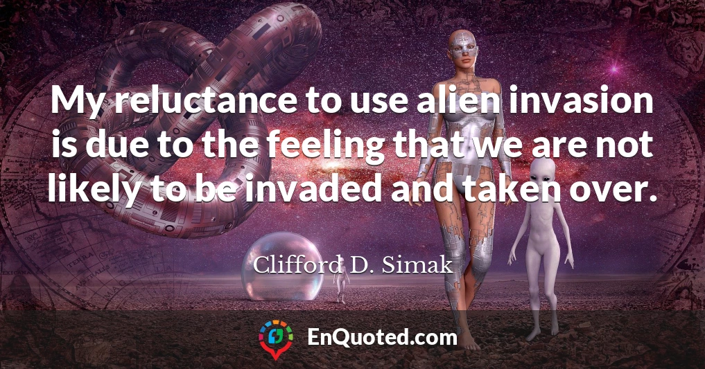 My reluctance to use alien invasion is due to the feeling that we are not likely to be invaded and taken over.