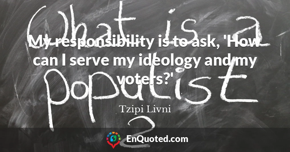 My responsibility is to ask, 'How can I serve my ideology and my voters?'