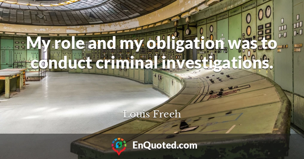 My role and my obligation was to conduct criminal investigations.