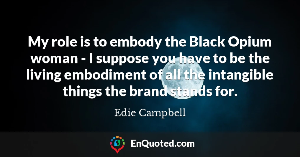 My role is to embody the Black Opium woman - I suppose you have to be the living embodiment of all the intangible things the brand stands for.