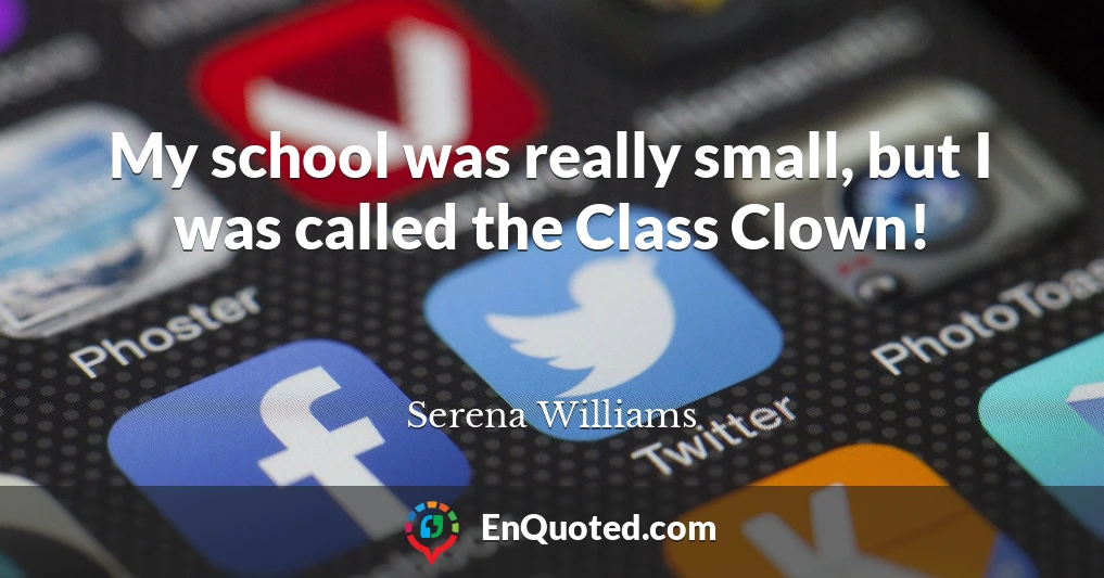 My school was really small, but I was called the Class Clown!