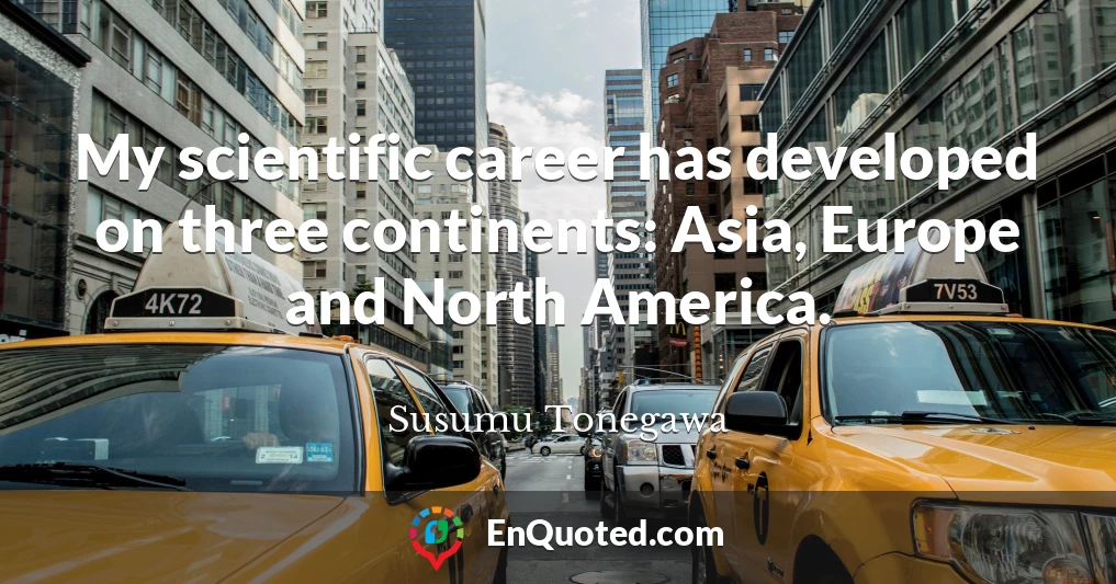 My scientific career has developed on three continents: Asia, Europe and North America.