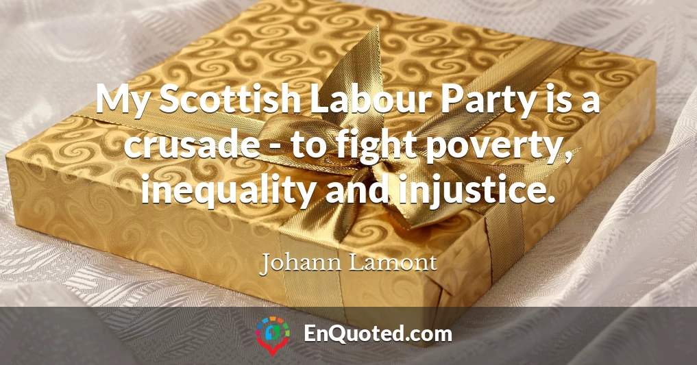 My Scottish Labour Party is a crusade - to fight poverty, inequality and injustice.