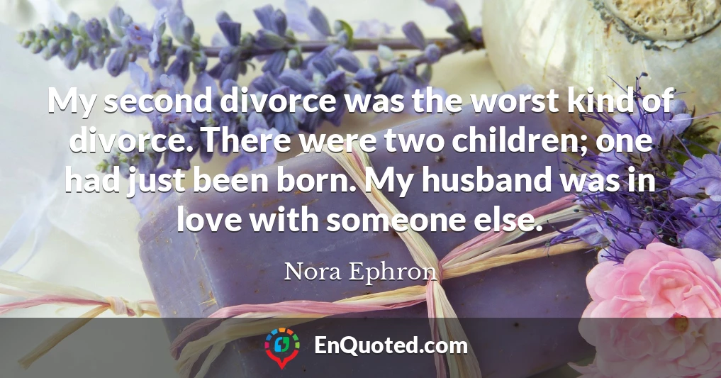 My second divorce was the worst kind of divorce. There were two children; one had just been born. My husband was in love with someone else.