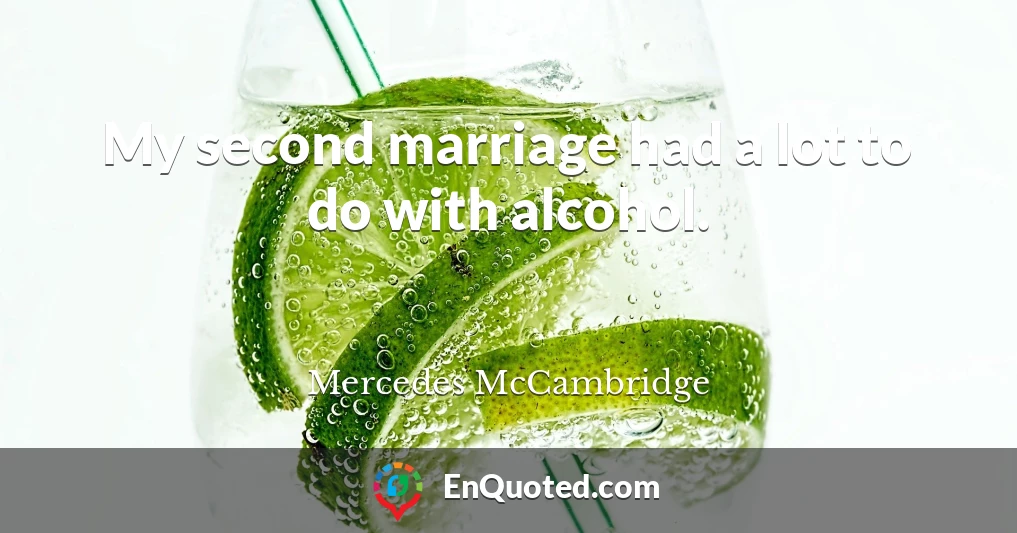 My second marriage had a lot to do with alcohol.
