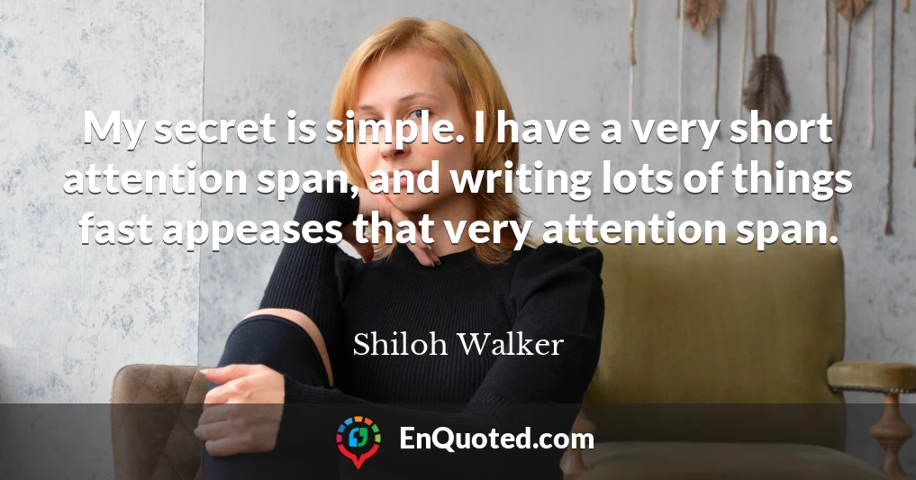 My secret is simple. I have a very short attention span, and writing lots of things fast appeases that very attention span.