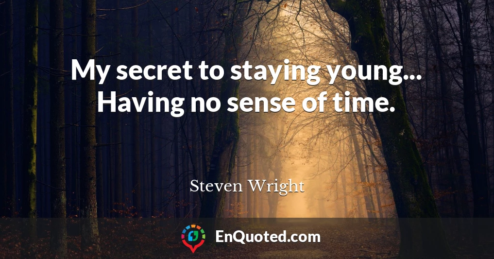 My secret to staying young... Having no sense of time.