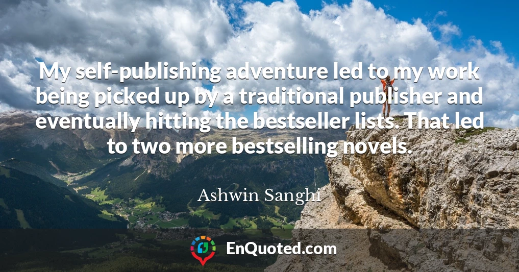 My self-publishing adventure led to my work being picked up by a traditional publisher and eventually hitting the bestseller lists. That led to two more bestselling novels.