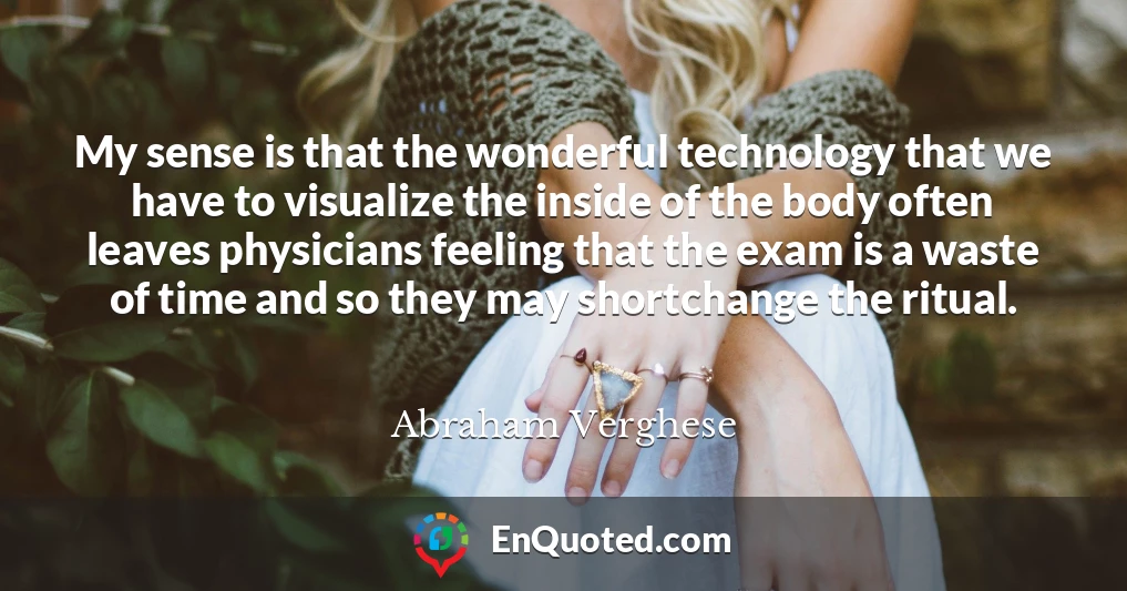 My sense is that the wonderful technology that we have to visualize the inside of the body often leaves physicians feeling that the exam is a waste of time and so they may shortchange the ritual.