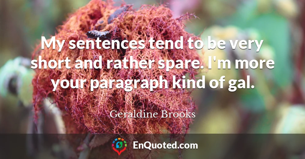 My sentences tend to be very short and rather spare. I'm more your paragraph kind of gal.