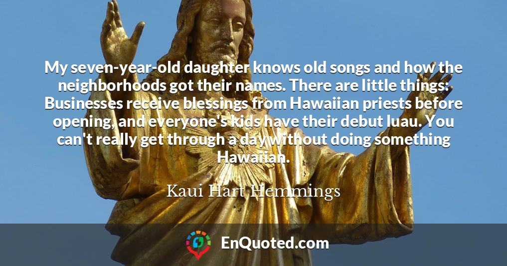 My seven-year-old daughter knows old songs and how the neighborhoods got their names. There are little things: Businesses receive blessings from Hawaiian priests before opening, and everyone's kids have their debut luau. You can't really get through a day without doing something Hawaiian.