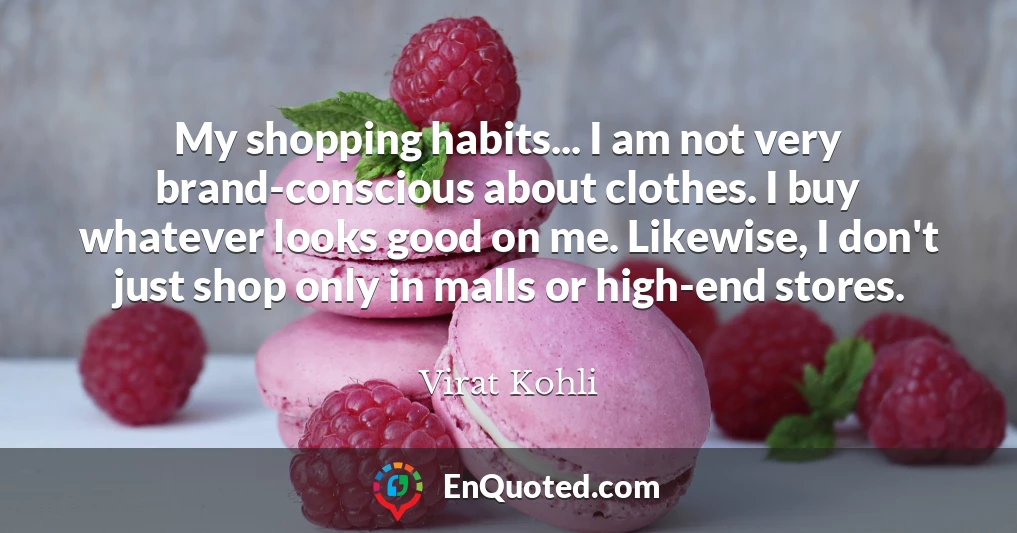 My shopping habits... I am not very brand-conscious about clothes. I buy whatever looks good on me. Likewise, I don't just shop only in malls or high-end stores.