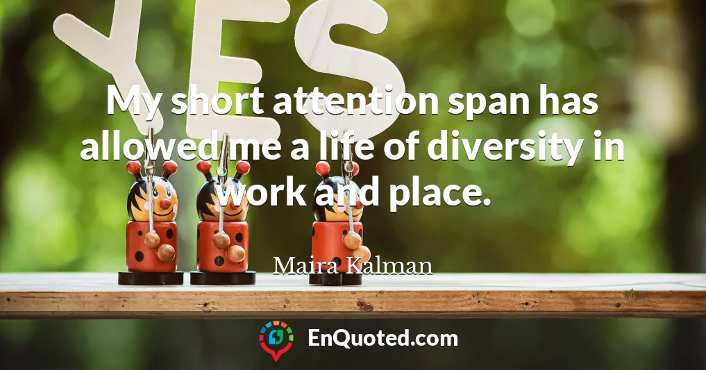 My short attention span has allowed me a life of diversity in work and place.