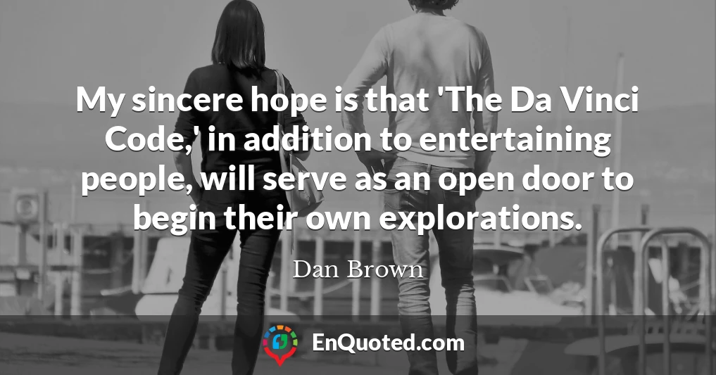 My sincere hope is that 'The Da Vinci Code,' in addition to entertaining people, will serve as an open door to begin their own explorations.