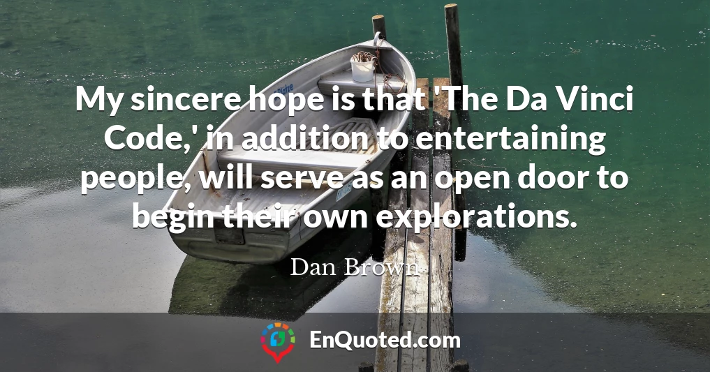 My sincere hope is that 'The Da Vinci Code,' in addition to entertaining people, will serve as an open door to begin their own explorations.