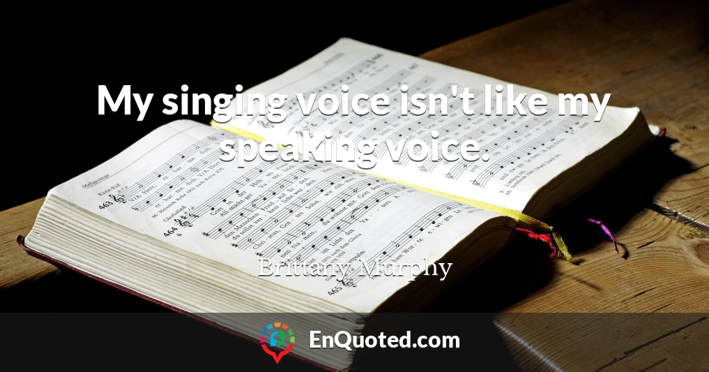 My singing voice isn't like my speaking voice.