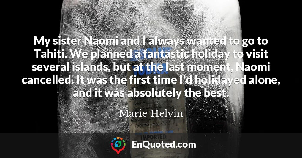 My sister Naomi and I always wanted to go to Tahiti. We planned a fantastic holiday to visit several islands, but at the last moment, Naomi cancelled. It was the first time I'd holidayed alone, and it was absolutely the best.