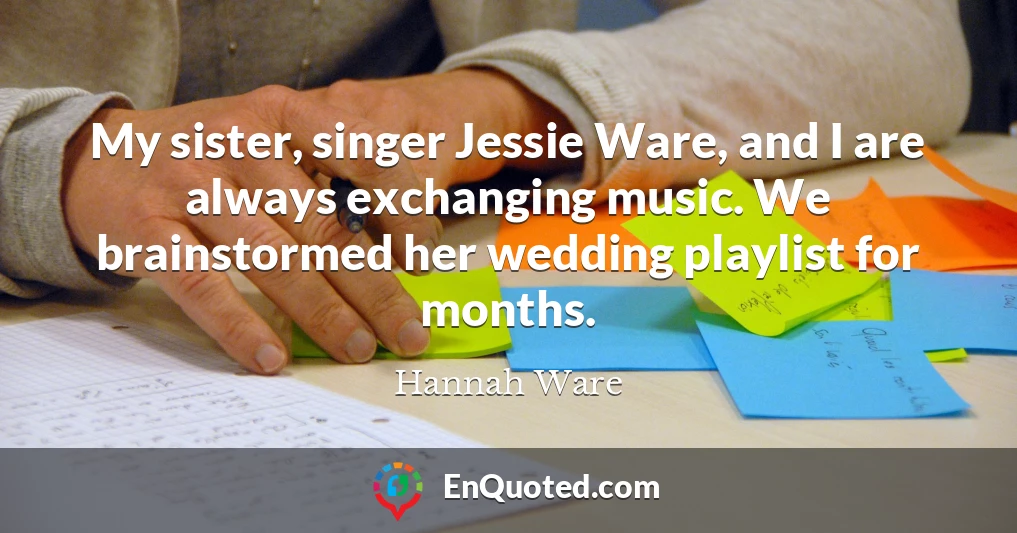 My sister, singer Jessie Ware, and I are always exchanging music. We brainstormed her wedding playlist for months.