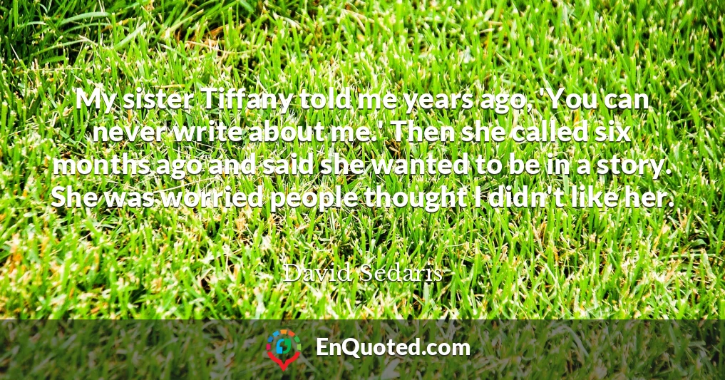 My sister Tiffany told me years ago, 'You can never write about me.' Then she called six months ago and said she wanted to be in a story. She was worried people thought I didn't like her.