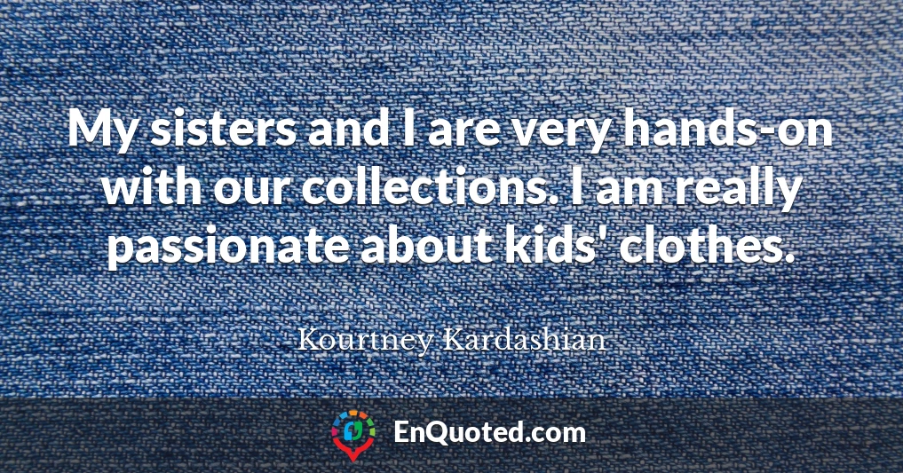 My sisters and I are very hands-on with our collections. I am really passionate about kids' clothes.