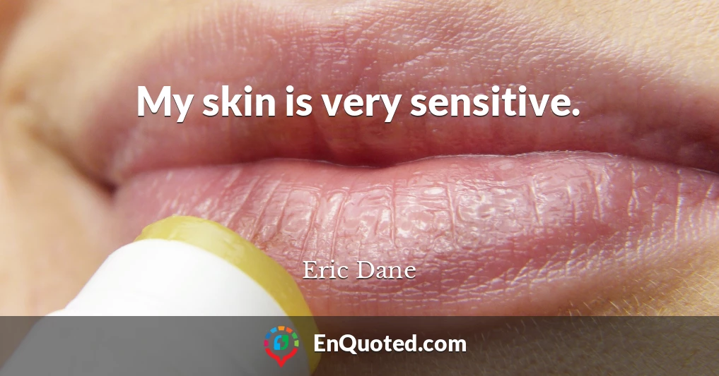 My skin is very sensitive.