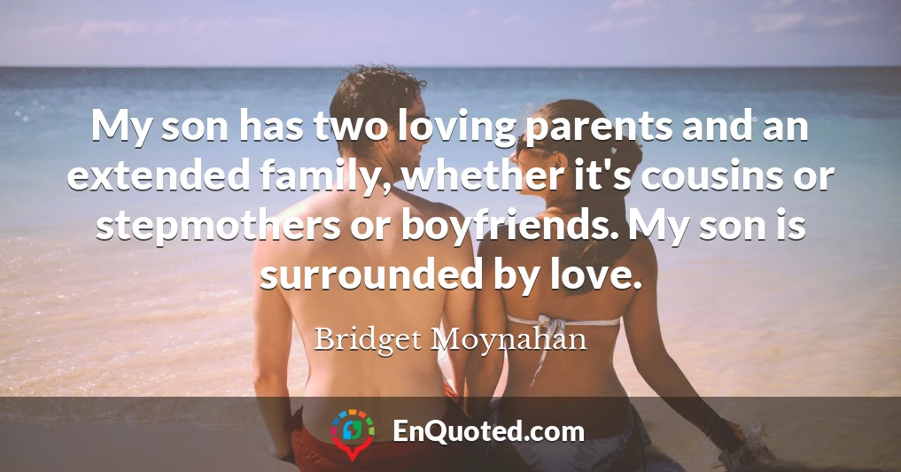 My son has two loving parents and an extended family, whether it's cousins or stepmothers or boyfriends. My son is surrounded by love.