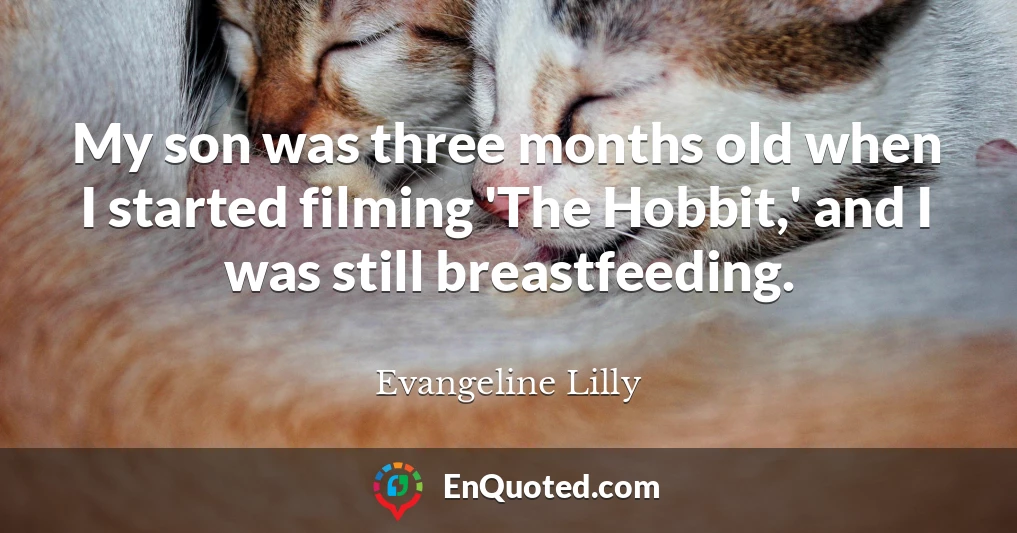 My son was three months old when I started filming 'The Hobbit,' and I was still breastfeeding.