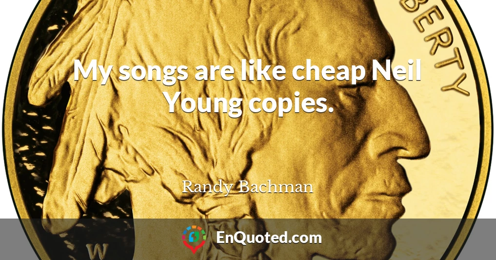 My songs are like cheap Neil Young copies.