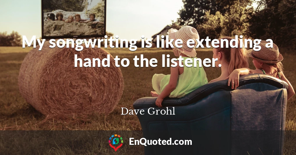 My songwriting is like extending a hand to the listener.