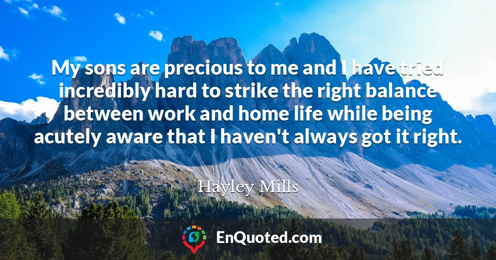 My sons are precious to me and I have tried incredibly hard to strike the right balance between work and home life while being acutely aware that I haven't always got it right.