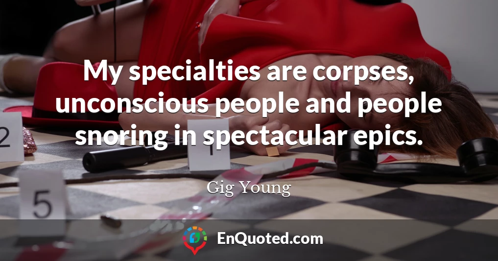 My specialties are corpses, unconscious people and people snoring in spectacular epics.