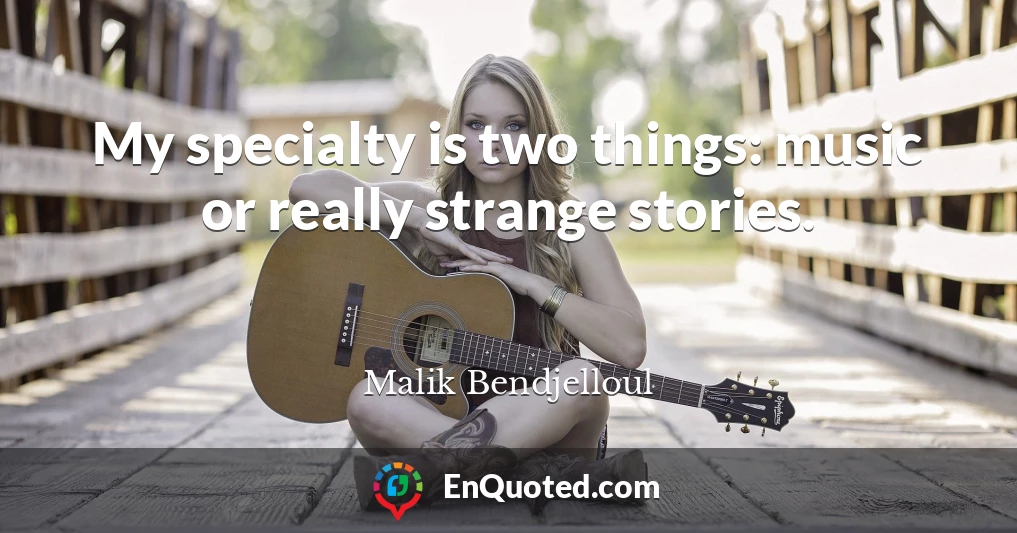 My specialty is two things: music or really strange stories.
