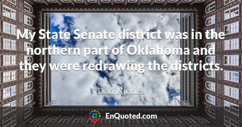 My State Senate district was in the northern part of Oklahoma and they were redrawing the districts.