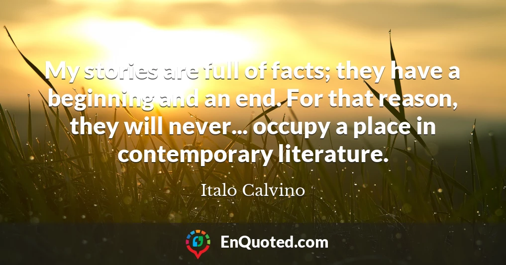 My stories are full of facts; they have a beginning and an end. For that reason, they will never... occupy a place in contemporary literature.