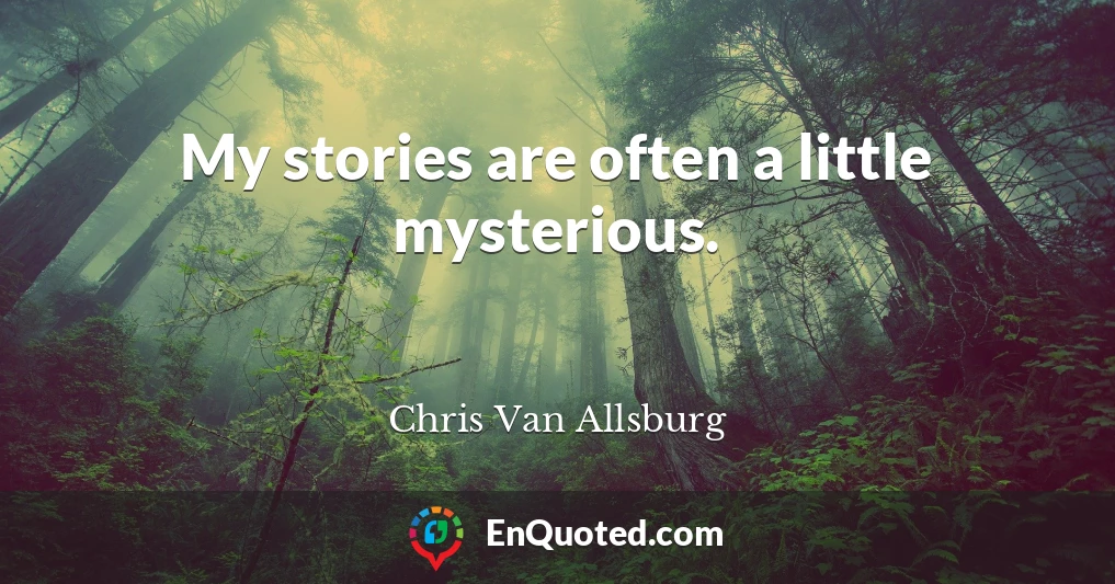My stories are often a little mysterious.