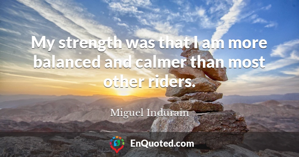 My strength was that I am more balanced and calmer than most other riders.