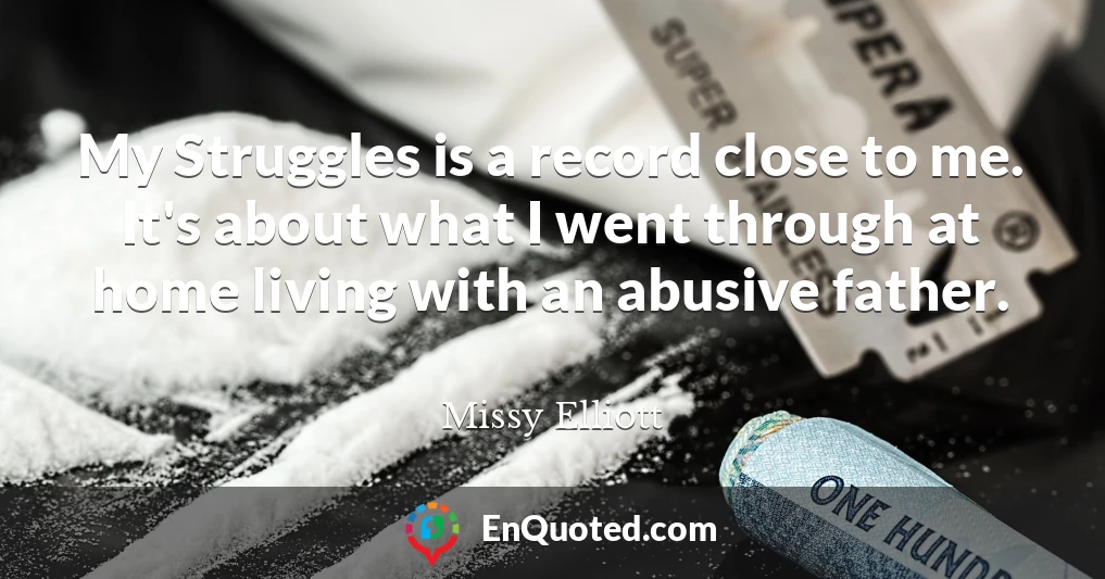 My Struggles is a record close to me. It's about what I went through at home living with an abusive father.
