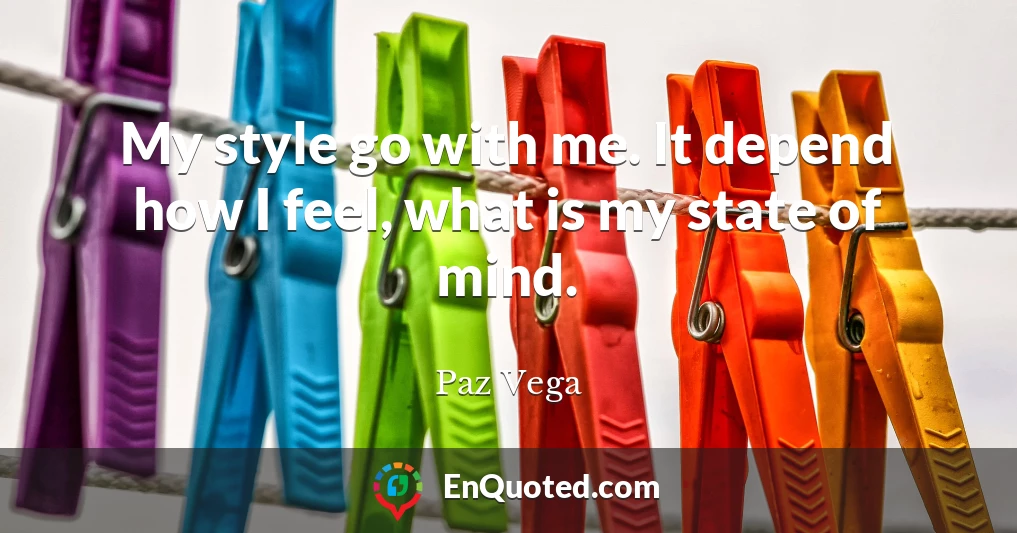 My style go with me. It depend how I feel, what is my state of mind.