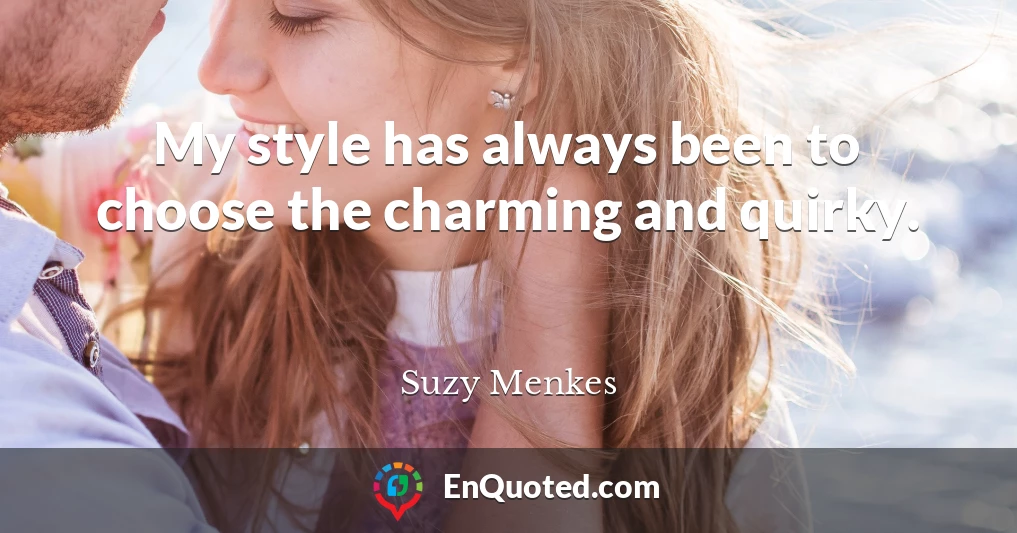 My style has always been to choose the charming and quirky.