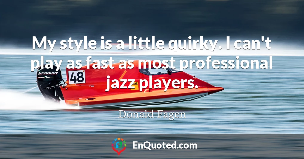 My style is a little quirky. I can't play as fast as most professional jazz players.
